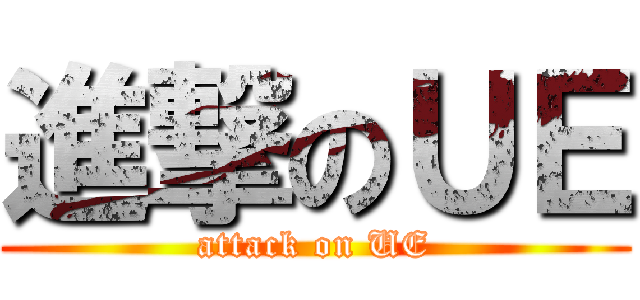 進撃のＵＥ (attack on UE)
