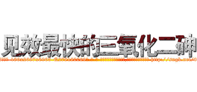 见效最快的三氧化二砷 (见效最快的三氧化二砷【电-186x2687x6963-Q278180069元-吉-药-业】我们做的是长期生意,靠的是老客户长期支持 http://sngk.net/0pmtaK
)