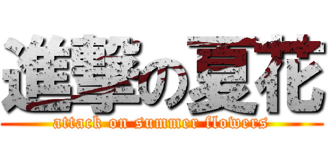 進撃の夏花 (attack on summer flowers)