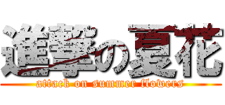 進撃の夏花 (attack on summer flowers)