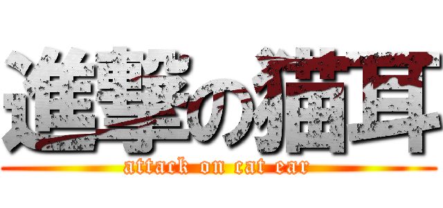 進撃の猫耳 (attack on cat ear)