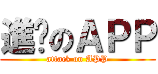 進擊のＡＰＰ (attack on APP)