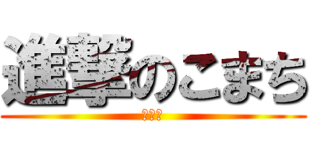 進撃のこまち (こあら)