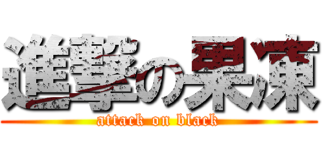 進撃の果凍 (attack on black)