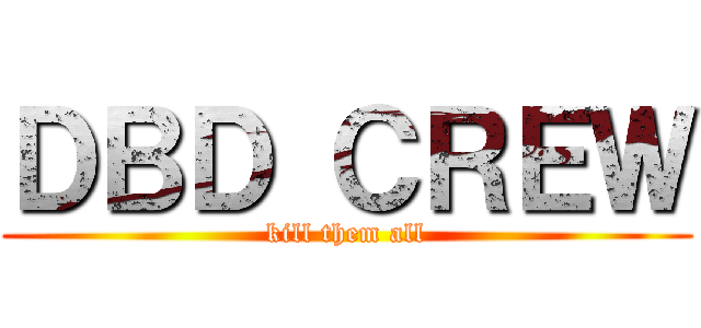 ＤＢＤ ＣＲＥＷ (kill them all)
