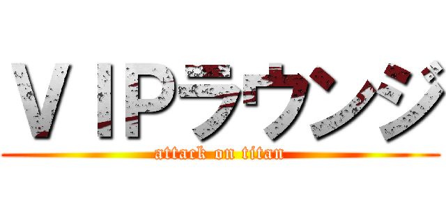 ＶＩＰラウンジ (attack on titan)