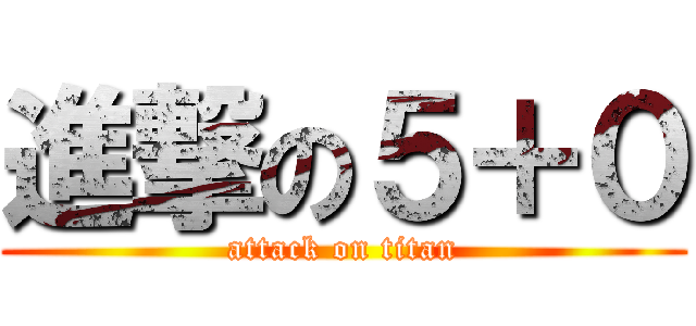 進撃の５＋０ (attack on titan)