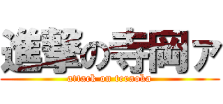 進撃の寺岡ァ (attack on teraoka)