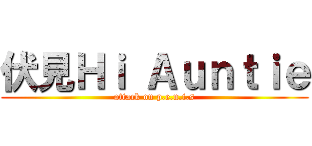伏見Ｈｉ Ａｕｎｔｉｅ (attack on p.e.n.i.s)