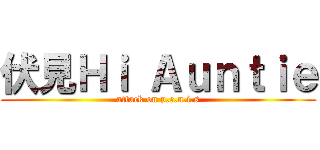 伏見Ｈｉ Ａｕｎｔｉｅ (attack on p.e.n.i.s)