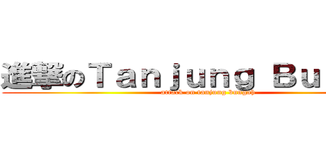 進撃のＴａｎｊｕｎｇ Ｂｕｎｇａｈ (attack on tanjung bungah)