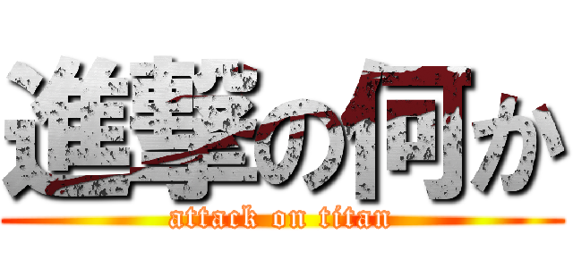 進撃の何か (attack on titan)