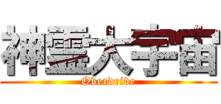 神霊大宇宙 (Overdrive)
