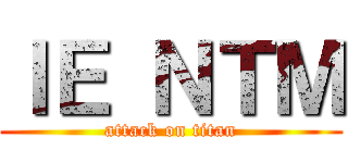 ＩＥ ＮＴＭ (attack on titan)