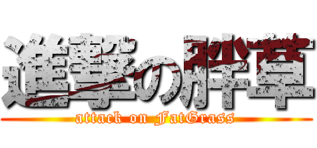 進撃の胖草 (attack on FatGrass)