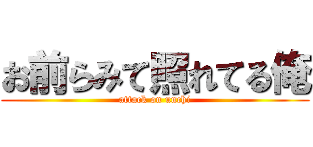 お前らみて照れてる俺 (attack on unchi)