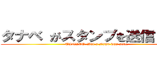 タナベ がスタンプを送信しました (TANABE  But a stamp was sent.)