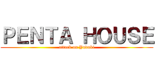 ＰＥＮＴＡ ＨＯＵＳＥ (attack on Yuduki)