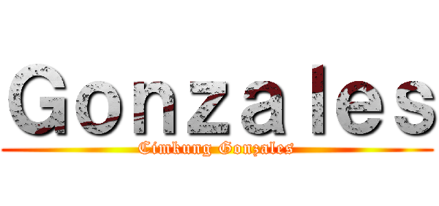 Ｇｏｎｚａｌｅｓ (Cimkung Gonzales)