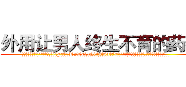 外用让男人终生不育的药物 (外用让男人终生不育的药物【电.话186x0156x9662-Q194843976林氏药业】我们做的是长期生意,靠的是老客户长期支持
参考消息网2月20日报道 韩媒称，“剩女多、离婚率高的城市，房价一定会上涨。”这是中国经济学家金岩石2016年12月参加在上海举行的房地产相关论坛时说的话。
)