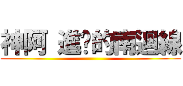 神阿 進擊的南迴線 ()