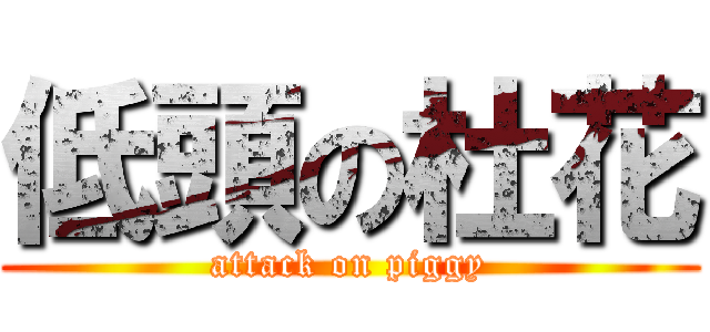 低頭の杜花 (attack on piggy)