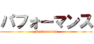 パフォーマンス (Performance)