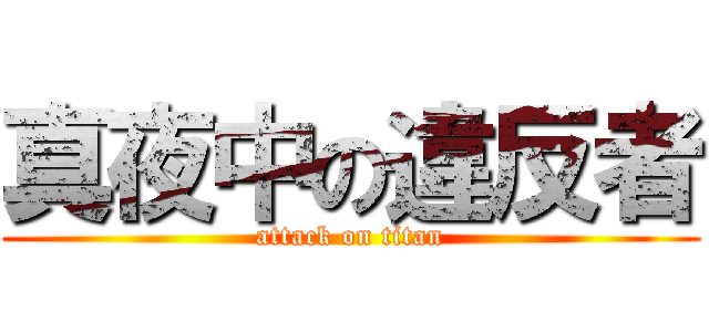 真夜中の違反者 (attack on titan)