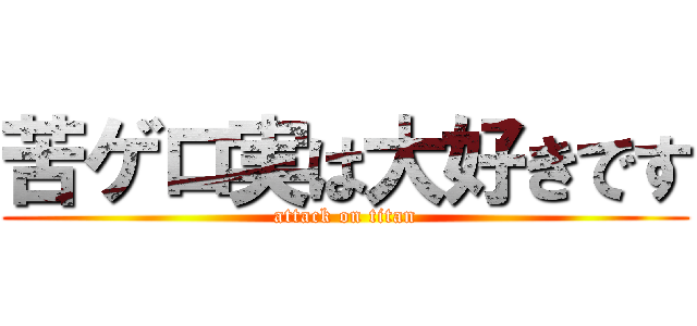 苦ゲロ実は大好きです (attack on titan)