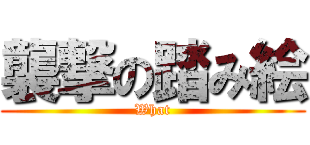 襲撃の踏み絵 (What)