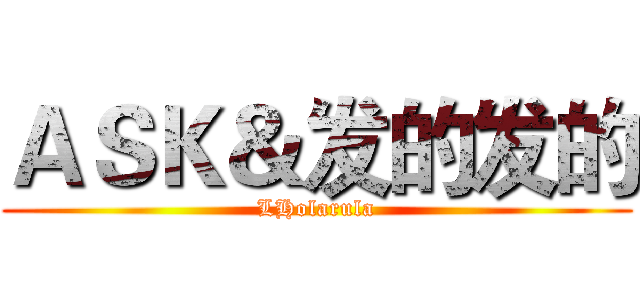 ＡＳＫ＆发的发的 (LHolarula)