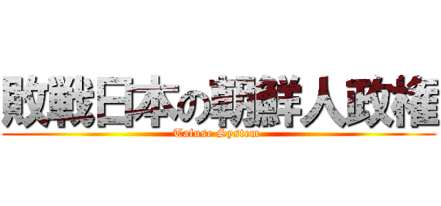 敗戦日本の朝鮮人政権 (Tafuse System )