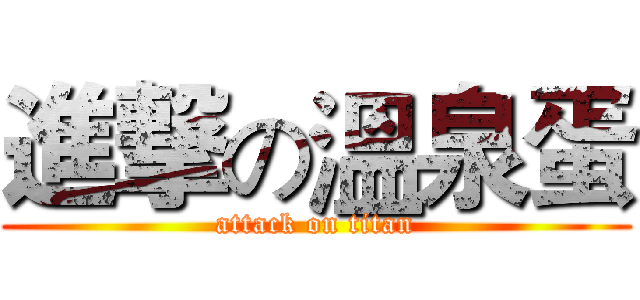 進撃の溫泉蛋 (attack on titan)
