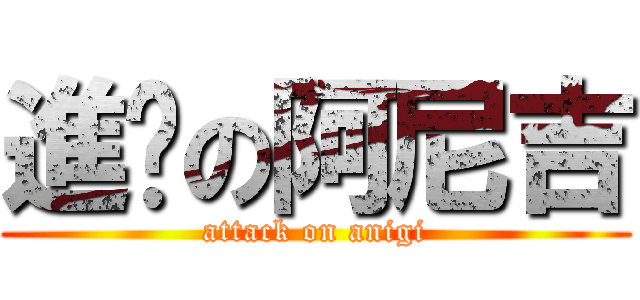 進擊の阿尼吉 (attack on anigi)