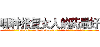 哪种报复女人的药最好 (哪种报复女人的药最好【电.话186x0156x9662-Q194843976林氏药业】我们做的是长期生意,靠的是老客户长期支持
参考消息网2月20日报道 韩媒称，“剩女多、离婚率高的城市，房价一定会上涨。”这是中国经济学家金岩石2016年12月参加在上海举行的房地产相关论坛时说的话。
)