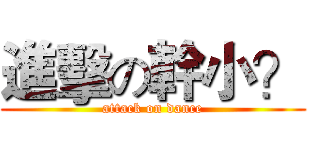 進擊の幹小？ (attack on dance)