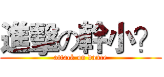 進擊の幹小？ (attack on dance)