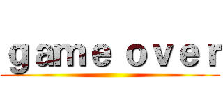 ｇａｍｅ ｏｖｅｒ ()