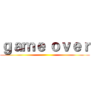 ｇａｍｅ ｏｖｅｒ ()