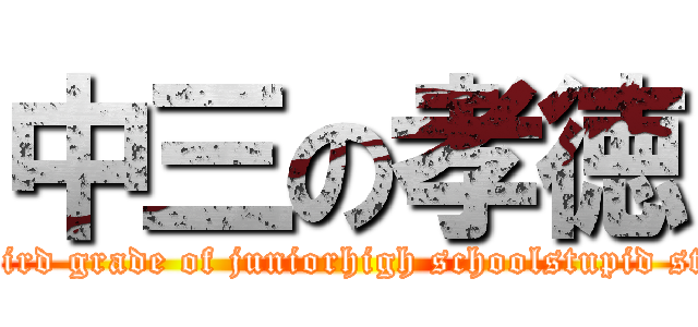 中三の孝徳 (The third grade of juniorhigh schoolstupid student)