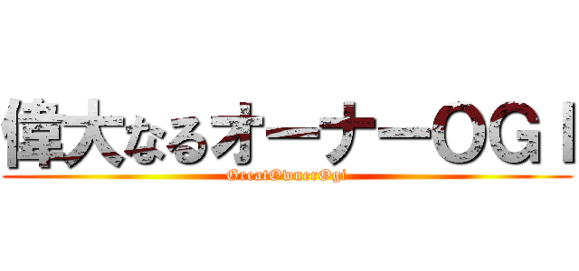 偉大なるオーナーＯＧＩ (GreatOwnerOgi)