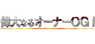 偉大なるオーナーＯＧＩ (GreatOwnerOgi)