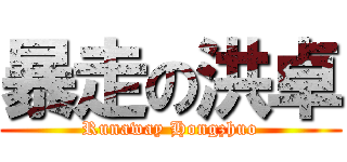 暴走の洪卓 (Runaway Hongzhuo)