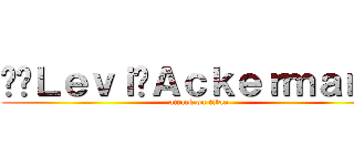 ✰⚔Ｌｅｖｉ⚔Ａｃｋｅｒｍａｎ✰⚔ (attack on titan)