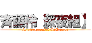 斉藤伶【深夜組】 (the sinnyagumi of GOD group)
