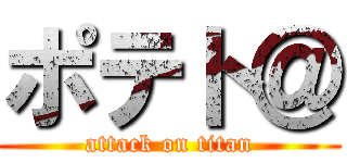 ポテト＠ (attack on titan)