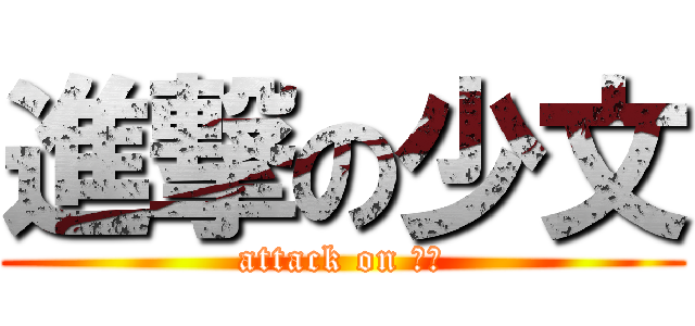 進撃の少文 (attack on 少文)