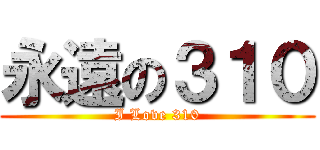 永遠の３１０ (I Love 310)