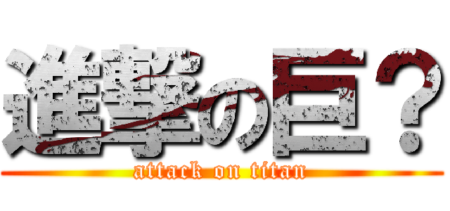 進撃の巨？ (attack on titan)