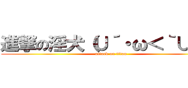 進撃の淫犬（∪´・ω＜｀∪）★ (attack on titan)